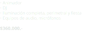 • Animador • DJ • Iluminación completa, perimetral y fiesta • Equipos de audio, micrófonos $360.000.- 